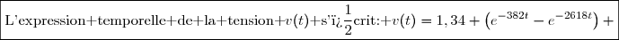 \boxed{\text{L'expression temporelle de la tension }v(t)\text{ s'�crit: }v(t)=1,34 \left(e^{-382t}-e^{-2618t}\right) }
