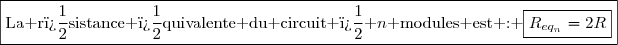 \boxed{\text{La r�sistance �quivalente du circuit � }n\text{ modules est : }\boxed{R_{eq_{n}}=2R}}