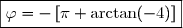 \boxed{\varphi=-\left[\pi+\arctan(-4)\right]}
