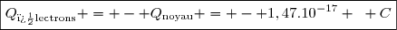 \boxed{Q_{\text{�lectrons}} = - Q_{\text{noyau}} = - 1,47.10^{-17} ~ C}
