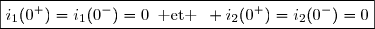 \boxed{i_1(0^+)=i_1(0^-)=0\enskip\text{ et }\enskip i_2(0^+)=i_2(0^-)=0}