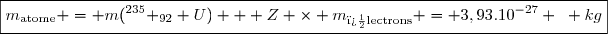 \boxed{m_{\text{atome}} = m(^{235} _{92} U) + Z \times m_{\text{�lectrons}} = 3,93.10^{-27} ~ kg}