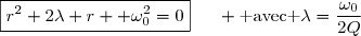 \boxed{r^2+2\lambda r +\omega_0^2=0}\enskip\enskip\enskip \text{ avec }\lambda=\dfrac{\omega_0}{2Q}