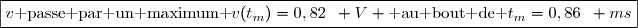 \boxed{v\text{ passe par un maximum }v(t_m)=0,82\enskip V \text{ au bout de }t_m=0,86\enskip ms}