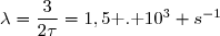 \lambda=\dfrac{3}{2\tau}=1,5\text{ . }10^3 s^{-1}