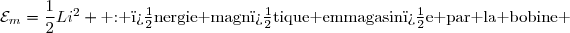 \mathcal{E}_{m}=\dfrac{1}{2}Li^2 \text{ : �nergie magn�tique emmagasin�e par la bobine }
