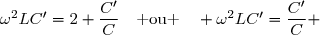 \omega^2LC'=2+\dfrac{C'}{C}\enskip\enskip\text{ ou }\enskip\enskip \omega^2LC'=\dfrac{C'}{C} 
