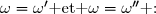\omega=\omega'\text{ et }\omega=\omega''\text{ :}