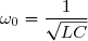 \omega_0=\dfrac{1}{\sqrt{LC}}