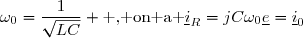 \omega_0=\dfrac{1}{\sqrt{LC}} \text{ , on a }\underline{i}_R=jC\omega_0\underline{e}=\underline{i}_0
