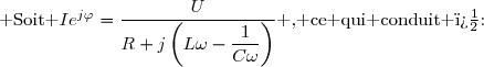 \text{ Soit }Ie^{j\varphi}=\dfrac{U}{R+j\left(L\omega-\dfrac{1}{C\omega}\right)}\text{ , ce qui conduit �:}