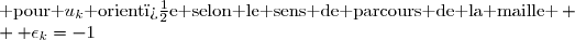 \boxed{\displaystyle \sum_{k=1}^{n} \epsilon_k \underline{u}_k=0\enskip\enskip \text{ , avec }\enskip\enskip \begin{cases} \epsilon_k=1&\text{ pour }u_k\text{ orient�e selon le sens de parcours de la maille } \\  \epsilon_k=-1&\text{ pour }u_k\text{ orient�e en sens inverse  } \end{cases} }