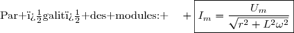 \text{Par �galit� des modules: }\enskip\enskip \boxed{I_m=\dfrac{U_m}{\sqrt{r^2+L^2\omega^2}}}