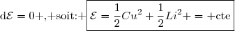 \text{d}\mathcal{E}=0\text{ , soit: }\boxed{\mathcal{E}=\dfrac{1}{2}Cu^2+\dfrac{1}{2}Li^2 = \text{cte}}