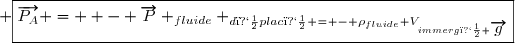  \boxed{\overrightarrow{P_A} =  - \overrightarrow{P} _{fluide} _{d�plac�} = - \rho_{fluide} V_{immerg�} \overrightarrow{g}}