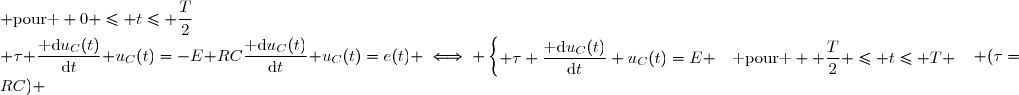 RC\dfrac{\text{ d}u_C(t)}{\text{d}t}+u_C(t)=e(t) \iff \begin{cases} \tau \dfrac{\text{ d}u_C(t)}{\text{d}t}+u_C(t)=E & \text{pour } 0 \leq t\leq \dfrac{T}{2}\\ \tau \dfrac{\text{ d}u_C(t)}{\text{d}t}+u_C(t)=-E &\text{ pour }  \dfrac{T}{2} \leq t\leq T \end{cases}\enskip\enskip (\tau=RC) 