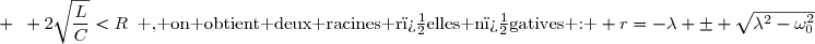 \Delta '>0 \enskip\text{ ; }\enskip\lambda> \omega_0\enskip \text{ ; }\enskip Q<\dfrac{1}{2}\enskip \text{ ; }\enskip 2\sqrt{\dfrac{L}{C}}<R\enskip\text{ , on obtient deux racines r�elles n�gatives : } r=-\lambda \pm \sqrt{\lambda^2-\omega_0^2}