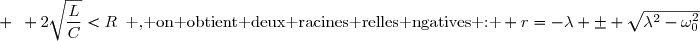 \Delta '>0 \enskip\text{ ; }\enskip\lambda> \omega_0\enskip \text{ ; }\enskip Q<\dfrac{1}{2}\enskip \text{ ; }\enskip 2\sqrt{\dfrac{L}{C}}<R\enskip\text{ , on obtient deux racines relles ngatives : } r=-\lambda \pm \sqrt{\lambda^2-\omega_0^2}