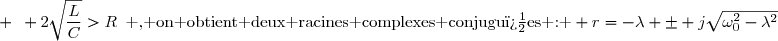 \Delta '<0 \enskip\text{ ; }\enskip\lambda< \omega_0\enskip \text{ ; }\enskip Q>\dfrac{1}{2}\enskip \text{ ; }\enskip 2\sqrt{\dfrac{L}{C}}>R\enskip\text{ , on obtient deux racines complexes conjugu�es : } r=-\lambda \pm j\sqrt{\omega_0^2-\lambda^2}