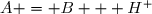 A = B + H^+