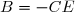 B=-CE
