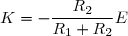 K=-\dfrac{R_2}{R_1+R_2}E