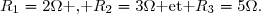 R_1=2\Omega\text{ , }R_2=3\Omega\text{ et }R_3=5\Omega.