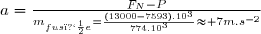 a=\frac{F_N-P}{m_{fus�e}}=\frac{(13000-7593).10^3}{774.10^3}\approx 7m.s^{-2}