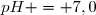 pH = 7,0