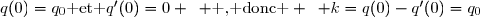 q(0)=q_0\text{ et }q'(0)=0 \enskip \text{ , donc } \enskip k=q(0)-q'(0)=q_0