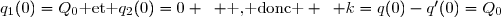q_1(0)=Q_0\text{ et }q_2(0)=0 \enskip \text{ , donc } \enskip k=q(0)-q'(0)=Q_0