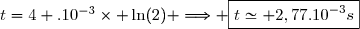 t=4 \text{.}10^{-3}\times \ln(2) \Longrightarrow \boxed{t\simeq 2,77\text{.}10^{-3}s}