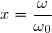 x=\dfrac{\omega}{\omega_0}