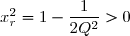 x_r^2=1-\dfrac{1}{2Q^2}>0