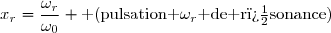 x_r=\dfrac{\omega_r}{\omega_0} \text{ (pulsation }\omega_r\text{ de r�sonance)}